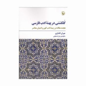 گلگشتی در پهنه ادب فارسی (18 مقاله در زمینه ادب کهن و ادیبان معاصر)