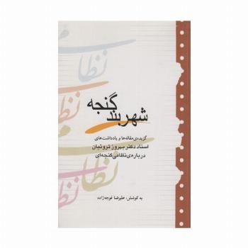 شهربند گنجه (گزیده مقاله ها و یادداشت های بهروز ثروتیان درباره نظامی گنجه ای)