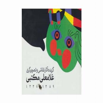 گزیده آثار نقاشی و تصویرگری غلامعلی مکتبی 1389-1338 (گلاسه)