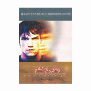 رهایی از خشم (چگونه می توانیم با دور شدن از خشم زندگی و روابط خود با دیگران را به احسن حفظ نمایید)