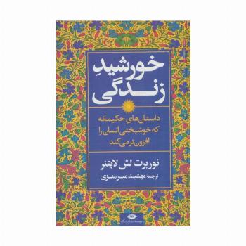 خورشید زندگی (داستان های حکیمانه که خوشبختی انسان را افزون تر می کند)