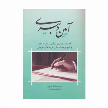 آیین دبیری (راهنمای نگارش و ویرایش مکاتبات اداری و شیوه ی مستندسازی فرآیندهای سازمانی)
