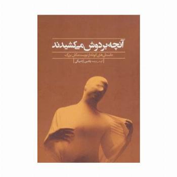 آنچه بر دوش می کشیدند (داستان های کوتاه از نویسندگان بزرگ)
