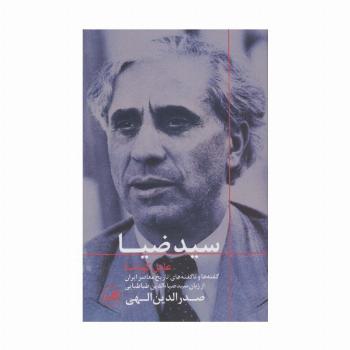 سید ضیا:عامل کودتا (گفته ها و ناگفته های تاریخ معاصر ایران از زبان سیدضیاءالدین طباطبایی)