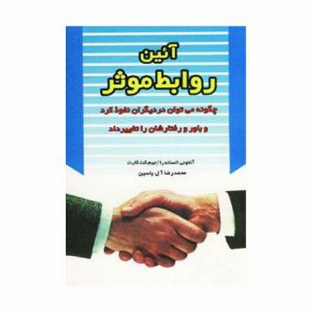 آئین روابط موثر (چگونه می توان در دیگران نفوذ کرد و باور و رفتارشان را تغییر داد)