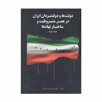 دولت ها و دولتمردان ایران در عصر مشروطیت و ساختار نهادها 1 (1357-1285)