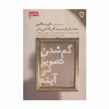گم شدن تصویر در آینه:ده داستان از نویسندگان آلمانی (ده تایی ها 3)