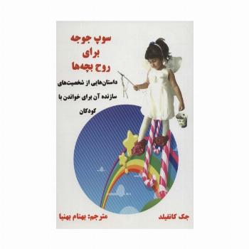 سوپ جوجه برای روح بچه ها (داستان هایی از شخصیت های سازنده آن برای خواندن با کودکان)