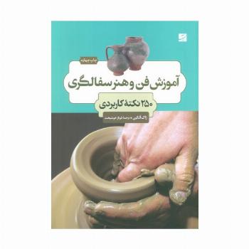 آموزش فن و هنر سفالگری (250 نکته کابردی)