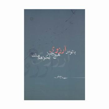 با تو در آرزوی هیچ چیز نخواهم ماند...