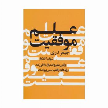 علم موفقیت (وقتی علم و اشتیاق تلاقی کند رویاها به واقعیت می پیوندند)