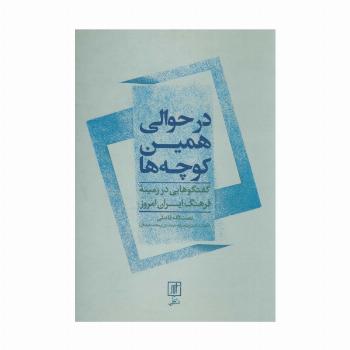 در حوالی همین کوچه ها (گفتگوهایی در زمینه فرهنگ ایران امروز)