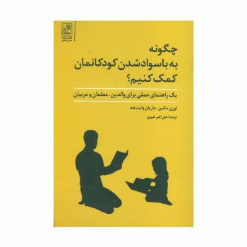 چگونه به با سواد شدن کودکانمان کمک کنیم؟ (یک راهنمای عملی برای والدین،معلمان و مربیان)
