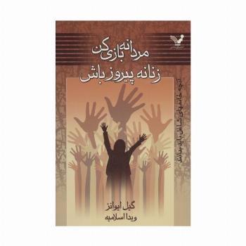 مردانه بازی کن زنانه پیروز باش (آنچه خانمهای شاغل باید بدانند)