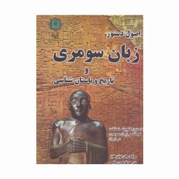 اصول دستور زبان سومری و تاریخ و باستان شناسی (نخستین گنجینه شناخت فرهنگ و زبان سومری در ایران)