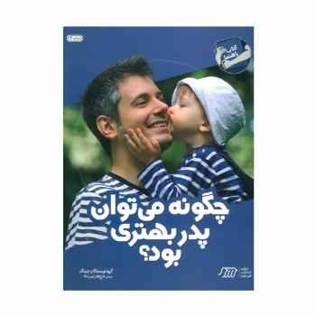 چگونه می توان پدر بهتری بود؟ (کتاب راهنما)