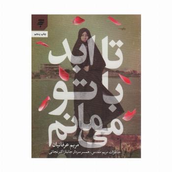 تا ابد با تو می مانم (خاطرات مریم مقدس،همسر سردار جانباز اکبر نجاتی)