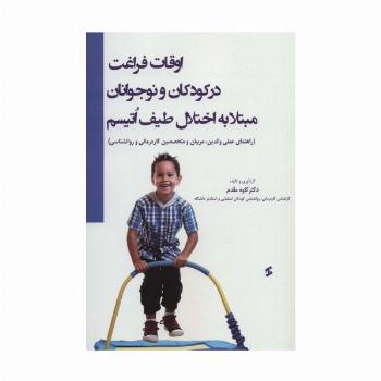 اوقات فراغت در کودکان و نوجوانان مبتلا به اختلال طیف اتیسم (راهنمای عملی والدین،مربیان و متخصصین...)