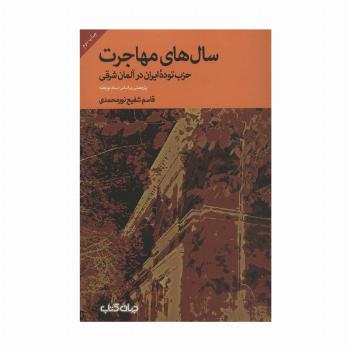 سال های مهاجرت؛حزب توده ایران در آلمان شرقی (پژوهشی براساس اسناد نویافته)