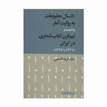 50 سال مطبوعات به روایت آمار به انضمام نیم قرن کتاب شماری در ایران (1347تا1396)،(کتاب و نشر 9)