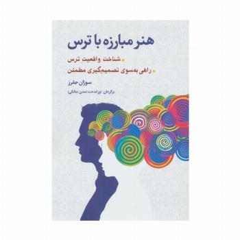 هنر مبارزه با ترس (شناخت واقعیت ترس،راهی به سوی تصمیم گیری مطمئن)